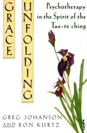 Grace Unfolding: Psychotherapy in the Spirit of Tao-Te Ching de Greg Johanson