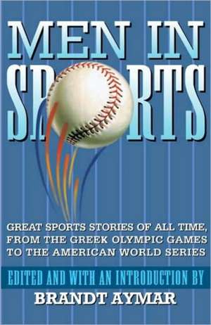 Men in Sports: Great Sport Stories of All Time, from the Greek Olympic Games to the American World Series de Brandt Aymar