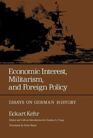 Economic Interest, Militarism, and Foreign Policy – Essays on German History de Eckart Kehr