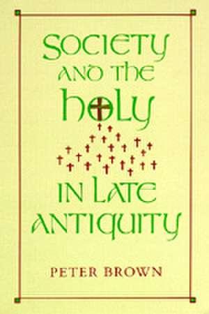 Society and the Holy in Late Antiquity de Brown