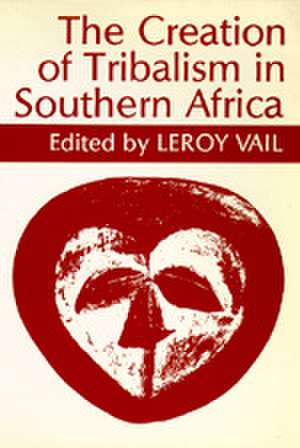 The Creation of Tribalism in Southern Africa de LeRoy Vail