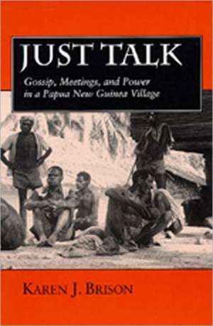 Just Talk – Gossip, Meetings & Power in a Papua New Guinea Village de Karen J. Brison