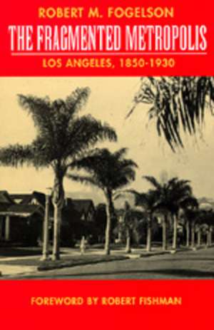 The Fragmented Metropolis – Los Angeles, 1850–1930 de Robert M. Fogelson