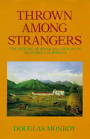 Thrown Among Strangers – The Making of Mexican Culture in Frontier California de Douglas Monroy