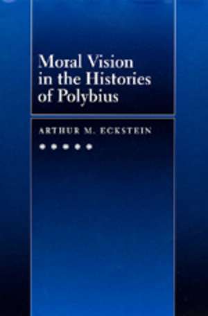 Moral Vision in the History of Polybius de Arthur M Eckstein