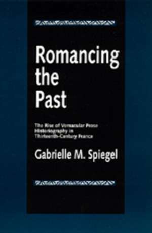 Romancing the Past – The Rise of Vernacular Prose Historiography in Thirteenth– Century France (Paper) de Gabrielle M Spiegel