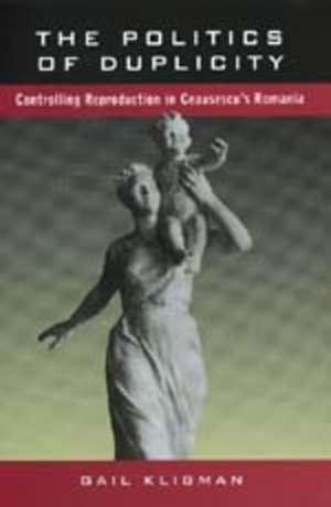 The Politics of Duplicity – Controlling Reproduction in Ceausescu′s Romania (Paper) de Gail Kligman