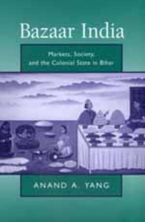 Bazaar India – Markets, Society, & the Colonial State in Bihar (Paper) de Anand A. Yang