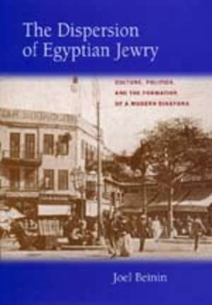 The Dispersion of Egyptian Jewry – Culture, Politics, & the Formation of a Modern Diaspora de Joel Beinin