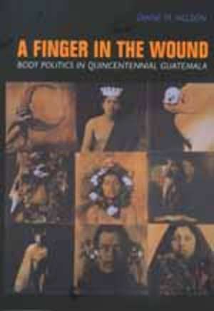 A Finger in the Wound – Body Politics in Quincentennial Guatemala (Paper) de Diane M Nelson