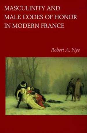 Masculinity & Male Codes of Honor in Modern France de Robert A. Nye