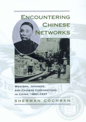 Encountering Chinese Networks – Western, Japanese & Chinese Corporations in China, 1880–1937 de Sherman Cochran