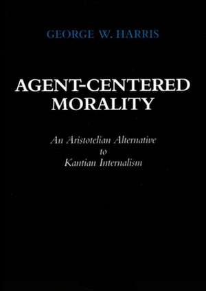 Agent–Centered Morality – An Aristotelian Alternative to Kantian Internalism de George W. Harris