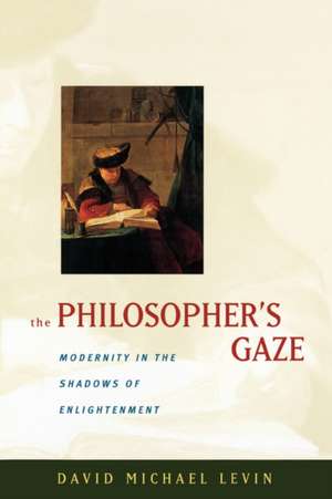 The Philosopher′s Gaze – Modernity in the Shadows of Enlightenment de David Michael Levin