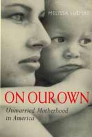 On Our Own – Unmarried Motherhood in America de Melissa Ludtke