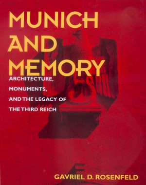 Munich & Memory – Architecture, Monuments & the Legacy of the Third Reich de Gavriel D Rosenfeld