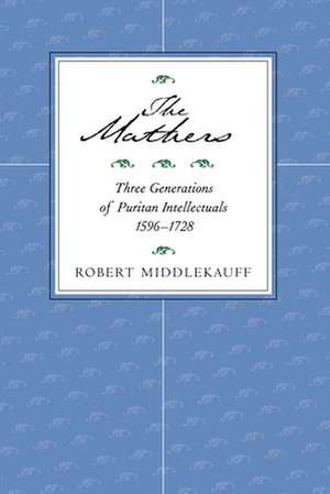 The Mathers – Three Generations of Puritan Intellectuals, 1596 – 1728 de Robert Middlekauff