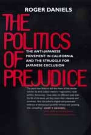 The Politics of Prejudice – The Anti–Japanese Movement in California & the Struggle for Japanese Exclusion de Roger Daniels