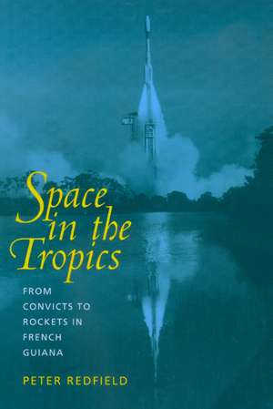 Space in the Tropics – From Convicts to Rockets in French Guiana de P Redfield