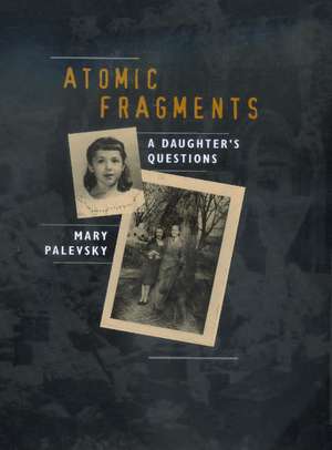 Atomic Fragments – A Daughter′s Questions de Mary Palevsky