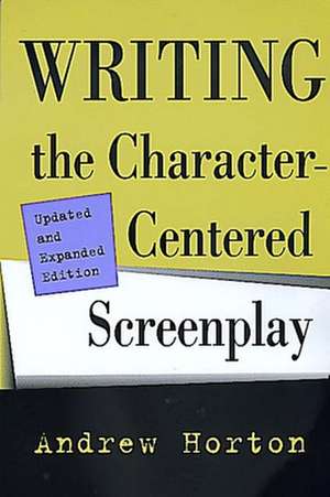 Writing the Character–Centered Screenplay Updated & Expanded Edition de Andrew Horton