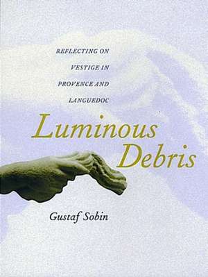 Luminous Debris – Reflecting on Vestige in Provence & Languedoc (Paper) de Gustaf Sobin