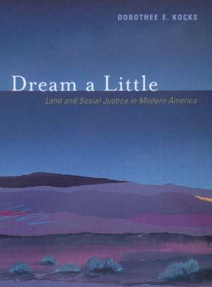 Dream a Little – Land & Social Justice in Modern America de Dorothee E Kocks