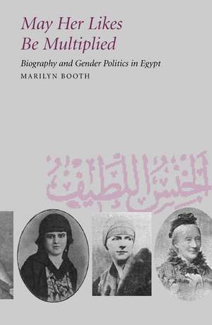 May Her Likes Be Multiplied – Biography & Gender Politics in Egypt de Marilyn Booth