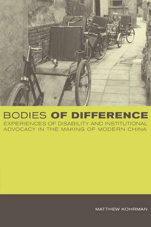 Bodies of Difference – Experiences of Disability and Institutional Advocacy in the Making of Modern China de Matthew Kohrman