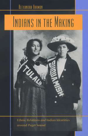 Indians in the Making – Ethnic Relations & Indian Identities around Puget Sound de Alexandra Harmon