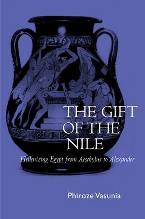 The Gift of the Nile – Hellenizing Egypt from Aeschylus to Alexander de Phiroze Vasunia