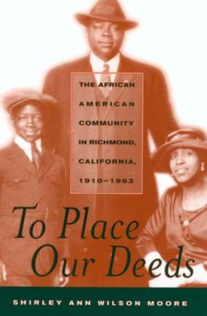 To Place Our Deeds – The African American Community in Richmond California, 1910–1963 de Shirley Ann Moore