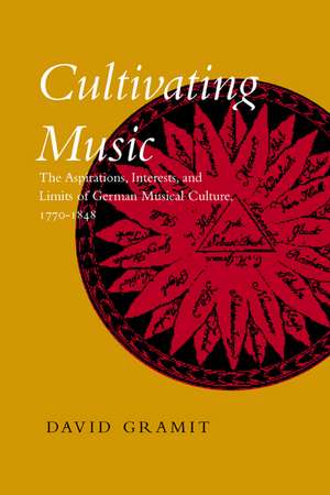 Cultivating Music – The Aspirations, Interests & Limits of German Musical Culture 1770–1848 de David Gramit