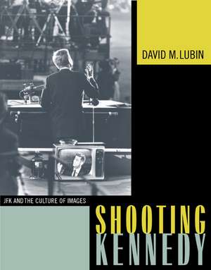 Shooting Kennedy – JFK and the Culture of Images de David M Lubin