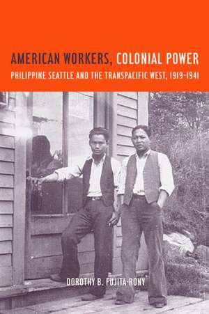 American Workers, Colonial Power – Philippine Seattle & the Transpacific West, 1919–1941 de Dorothy B Fujita–rony