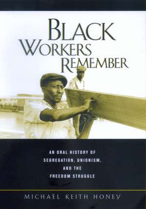 Black Workers Remember – An Oral History of Segregation, Unionism, & the Freedom Struggle de Michael K. Honey