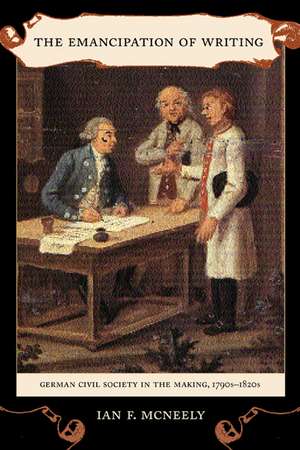 The Emancipation of Writing – German Civil Society in the Making, 1790s – 1820s de Ian F Mc Neeley