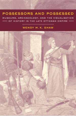 Possessors & Possessed – Museums, Archaeology, & the Visualization of History in the Late Ottoman Empire de Wendy M K Shaw