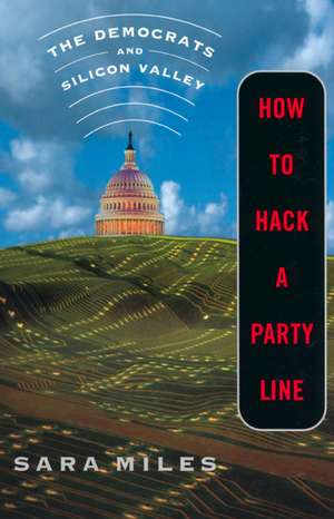 How to Hack a Party Line – The Democrats & Silicon Valley Updated edition de Sara Miles