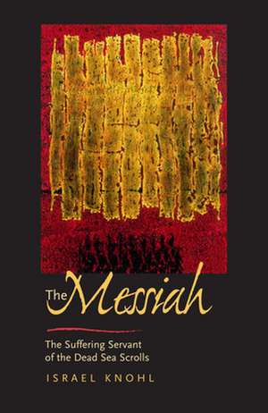 The Messiah before Jesus – The Suffering Servant of the Dead Sea Scrolls de Israel Knohl