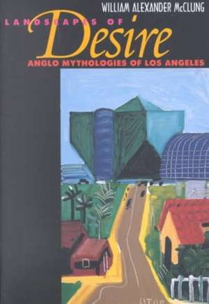 Landscapes of Desire – Anglo Mythologies of Los Angeles de William A Mcclung