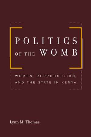 Politics of the Womb – Women, Reproduction, and the State in Kenya de Lynn M Thomas