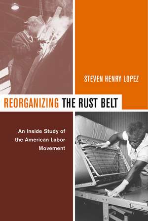 Reorganizing the Rust Belt – An Inside Study of the American Labor Movement de Steven Henry Lopez