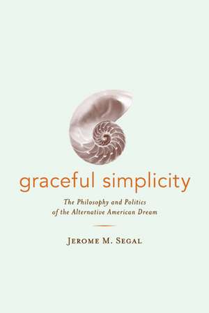 Graceful Simplicity – The Philosophy & Politics of the Alternative American Dream de Jerome M Segal