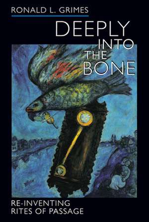 Deeply into the Bone – Re–Inventing Rites of Passage de Ronald L Grimes