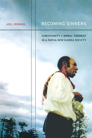 Becoming Sinners – Christianity and Moral Torment in a Papua New Guinea Society de Joel Robbins