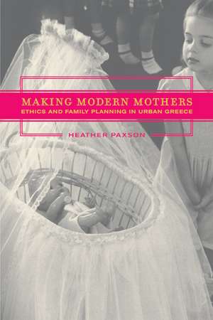 Making Modern Mothers – Ethics and Family Planning in Urban Greece de Heather Paxson