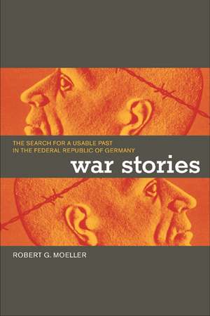 War Stories – The Search for a Usable Past in the Federal Republic of Germany de Robert G. Moeller