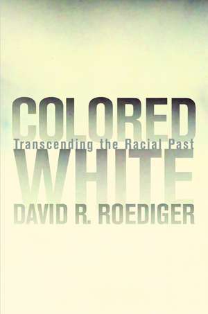 Colored White – Transcending the Racial Past de David R Roediger