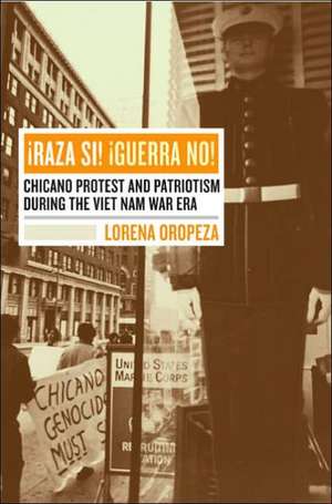 ¡Raza Sí! ¡Guerra No! – Chicano Protest and Patriotism During the Vietnam War Era de Lorena Oropeza